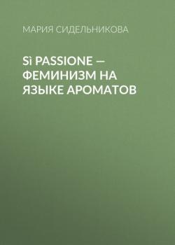 Читать Sì Passione – феминизм на языке ароматов - Мария Сидельникова