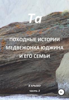 Читать Походные истории медвежонка Юджина и его семьи. В Крыму. Часть 3 - Та