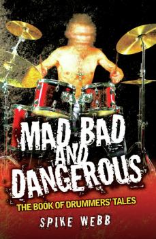 Читать Mad, Bad and Dangerous - The Book of Drummers' Tales - Spike Webb