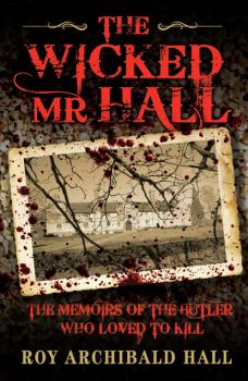 Читать The Wicked Mr Hall - The Memoirs of the Butler Who Loved to Kill - Roy Archibald Hall