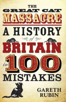 Читать The Great Cat Massacre - A History of Britain in 100 Mistakes - Gareth Rubin