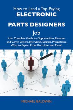 Читать How to Land a Top-Paying Electronic parts designers Job: Your Complete Guide to Opportunities, Resumes and Cover Letters, Interviews, Salaries, Promotions, What to Expect From Recruiters and More - Baldwin Michael