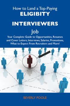 Читать How to Land a Top-Paying Eligibity interviewers Job: Your Complete Guide to Opportunities, Resumes and Cover Letters, Interviews, Salaries, Promotions, What to Expect From Recruiters and More - Poole Beverly