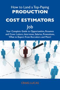 Читать How to Land a Top-Paying Production cost estimators Job: Your Complete Guide to Opportunities, Resumes and Cover Letters, Interviews, Salaries, Promotions, What to Expect From Recruiters and More - Lucas Craig
