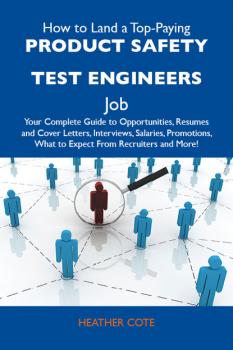 Читать How to Land a Top-Paying Product safety test engineers Job: Your Complete Guide to Opportunities, Resumes and Cover Letters, Interviews, Salaries, Promotions, What to Expect From Recruiters and More - Cote Heather