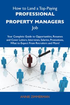 Читать How to Land a Top-Paying Professional property managers Job: Your Complete Guide to Opportunities, Resumes and Cover Letters, Interviews, Salaries, Promotions, What to Expect From Recruiters and More - Zimmerman Annie