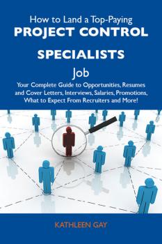 Читать How to Land a Top-Paying Project control specialists Job: Your Complete Guide to Opportunities, Resumes and Cover Letters, Interviews, Salaries, Promotions, What to Expect From Recruiters and More - Gay Kathleen