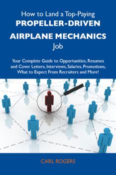 Читать How to Land a Top-Paying Propeller-driven airplane mechanics Job: Your Complete Guide to Opportunities, Resumes and Cover Letters, Interviews, Salaries, Promotions, What to Expect From Recruiters and More - Rogers Carl