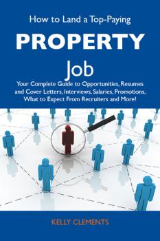 Читать How to Land a Top-Paying Property Job: Your Complete Guide to Opportunities, Resumes and Cover Letters, Interviews, Salaries, Promotions, What to Expect From Recruiters and More - Clements Kelly