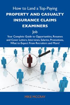 Читать How to Land a Top-Paying Property and casualty insurance claims examiners  Job: Your Complete Guide to Opportunities, Resumes and Cover Letters, Interviews, Salaries, Promotions, What to Expect From Recruiters and More - Mccray Mike