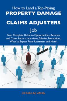 Читать How to Land a Top-Paying Property damage claims adjusters Job: Your Complete Guide to Opportunities, Resumes and Cover Letters, Interviews, Salaries, Promotions, What to Expect From Recruiters and More - Vang Douglas