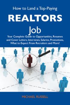 Читать How to Land a Top-Paying Realtors Job: Your Complete Guide to Opportunities, Resumes and Cover Letters, Interviews, Salaries, Promotions, What to Expect From Recruiters and More - Russell Howe Michael