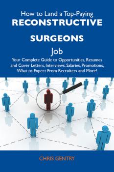 Читать How to Land a Top-Paying Reconstructive surgeons Job: Your Complete Guide to Opportunities, Resumes and Cover Letters, Interviews, Salaries, Promotions, What to Expect From Recruiters and More - Gentry Chris