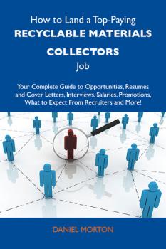 Читать How to Land a Top-Paying Recyclable materials collectors Job: Your Complete Guide to Opportunities, Resumes and Cover Letters, Interviews, Salaries, Promotions, What to Expect From Recruiters and More - Morton Daniel