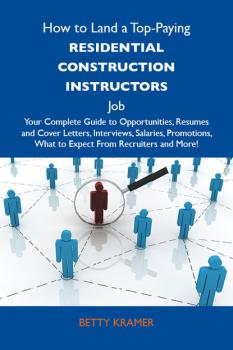 Читать How to Land a Top-Paying Residential construction instructors Job: Your Complete Guide to Opportunities, Resumes and Cover Letters, Interviews, Salaries, Promotions, What to Expect From Recruiters and More - Kramer Betty