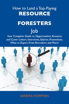 Читать How to Land a Top-Paying Resource foresters Job: Your Complete Guide to Opportunities, Resumes and Cover Letters, Interviews, Salaries, Promotions, What to Expect From Recruiters and More - Hoffman Sandra