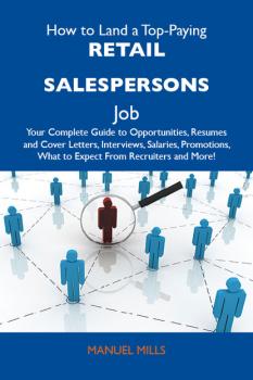 Читать How to Land a Top-Paying Retail salespersons Job: Your Complete Guide to Opportunities, Resumes and Cover Letters, Interviews, Salaries, Promotions, What to Expect From Recruiters and More - Mills Manuel