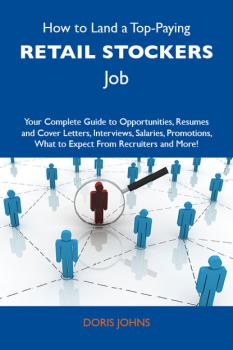 Читать How to Land a Top-Paying Retail stockers Job: Your Complete Guide to Opportunities, Resumes and Cover Letters, Interviews, Salaries, Promotions, What to Expect From Recruiters and More - Johns Doris