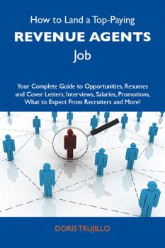 Читать How to Land a Top-Paying Revenue agents Job: Your Complete Guide to Opportunities, Resumes and Cover Letters, Interviews, Salaries, Promotions, What to Expect From Recruiters and More - Trujillo Doris