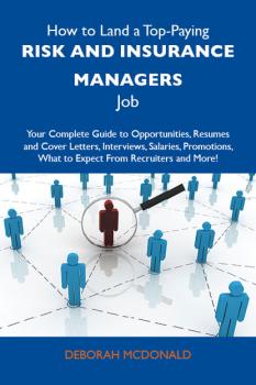 Читать How to Land a Top-Paying Risk and insurance managers Job: Your Complete Guide to Opportunities, Resumes and Cover Letters, Interviews, Salaries, Promotions, What to Expect From Recruiters and More - Mcdonald Deborah