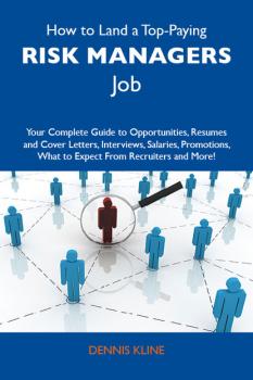 Читать How to Land a Top-Paying Risk managers Job: Your Complete Guide to Opportunities, Resumes and Cover Letters, Interviews, Salaries, Promotions, What to Expect From Recruiters and More - Kline Dennis