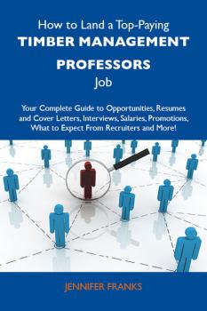 Читать How to Land a Top-Paying Timber management professors Job: Your Complete Guide to Opportunities, Resumes and Cover Letters, Interviews, Salaries, Promotions, What to Expect From Recruiters and More - Franks Jennifer