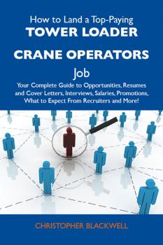 Читать How to Land a Top-Paying Tower loader crane operators Job: Your Complete Guide to Opportunities, Resumes and Cover Letters, Interviews, Salaries, Promotions, What to Expect From Recruiters and More - Blackwell Christopher