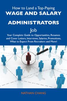 Читать How to Land a Top-Paying Wage and salary administrators Job: Your Complete Guide to Opportunities, Resumes and Cover Letters, Interviews, Salaries, Promotions, What to Expect From Recruiters and More - Chang Nathan
