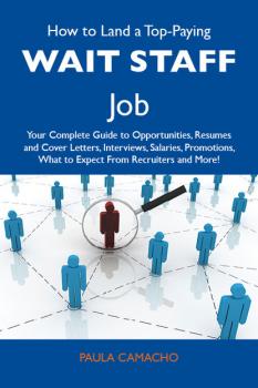 Читать How to Land a Top-Paying Wait staff Job: Your Complete Guide to Opportunities, Resumes and Cover Letters, Interviews, Salaries, Promotions, What to Expect From Recruiters and More - Camacho Paula