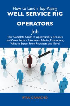 Читать How to Land a Top-Paying Well service rig operators Job: Your Complete Guide to Opportunities, Resumes and Cover Letters, Interviews, Salaries, Promotions, What to Expect From Recruiters and More - Camacho Ryan