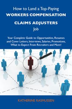 Читать How to Land a Top-Paying Workers compensation claims adjusters Job: Your Complete Guide to Opportunities, Resumes and Cover Letters, Interviews, Salaries, Promotions, What to Expect From Recruiters and More - Rasmussen Katherine