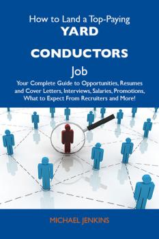 Читать How to Land a Top-Paying Yard conductors Job: Your Complete Guide to Opportunities, Resumes and Cover Letters, Interviews, Salaries, Promotions, What to Expect From Recruiters and More - Jenkins Michael