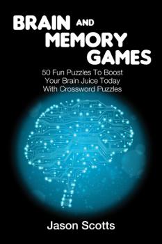 Читать Brain and Memory Games: 50 Fun Puzzles to Boost Your Brain Juice Today (With Crossword Puzzles) - Jason Scotts