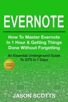 Читать Evernote: How to Master Evernote in 1 Hour & Getting Things Done Without Forgetting ( An Essential Underground Guide To GTD In 7 Days With Getting Things Done Journal) - Jason Scotts