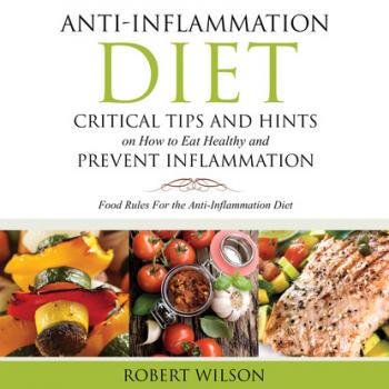 Читать Anti-Inflammation Diet: Critical Tips and Hints on How to Eat Healthy and Prevent Inflammation (Large) - Robert Thomas Wilson