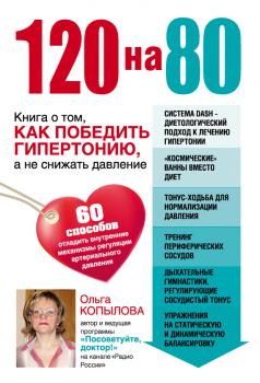 Читать 120 на 80. Книга о том, как победить гипертонию, а не снижать давление - Ольга Копылова