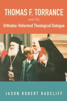Читать Thomas F. Torrance and the Orthodox-Reformed Theological Dialogue - Jason Robert Radcliff