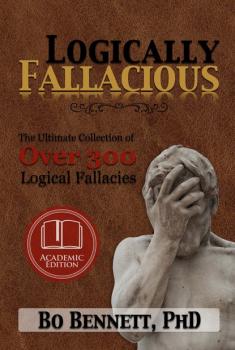 Читать Logically Fallacious: The Ultimate Collection of Over 300 Logical Fallacies (Academic Edition) - Bo Bennett PhD