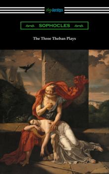 Читать The Three Theban Plays: Antigone, Oedipus the King, and Oedipus at Colonus (Translated by Francis Storr with Introductions by Richard C. Jebb) - Sophocles