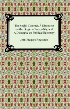 Читать The Social Contract, A Discourse on the Origin of Inequality, and A Discourse on Political Economy - Jean-Jacques Rousseau