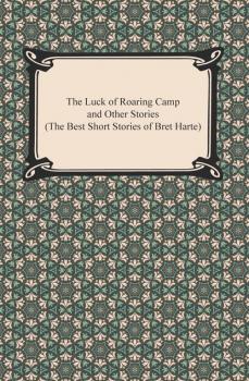 Читать The Luck of Roaring Camp and Other Stories (The Best Short Stories of Bret Harte) - Bret Harte
