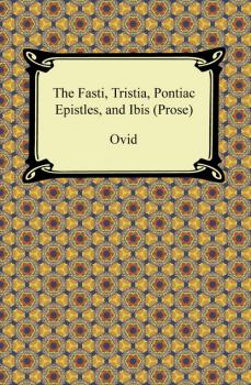 Читать The Fasti, Tristia, Pontiac Epistles, and Ibis (Prose) - Ovid