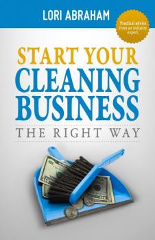 Читать Start Your Cleaning Business the Right Way - Lori Abraham
