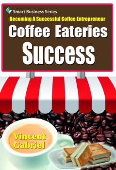 Читать Coffee Eateries Success:Becoming a Successful Coffee Entrepreneur - Vincent Gabriel