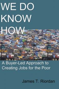 Читать We Do Know How: A Buyer-Led Approach to Creating Jobs for the Poor - James T. Riordan