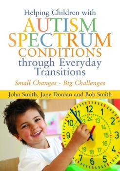 Читать Helping Children with Autism Spectrum Conditions through Everyday Transitions - John Smith