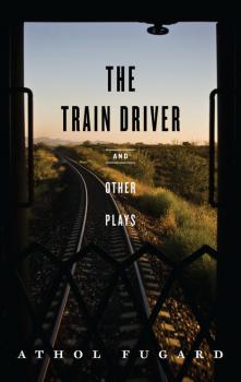Читать The Train Driver and Other Plays - Athol Fugard