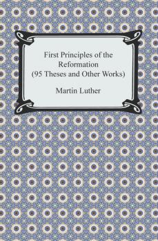 Читать First Principles of the Reformation (95 Theses and Other Works) - Martin Luther