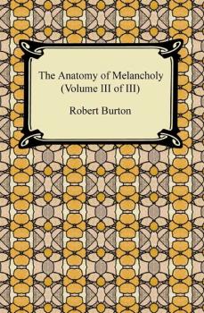 Читать The Anatomy of Melancholy (Volume III of III) - Robert Burton