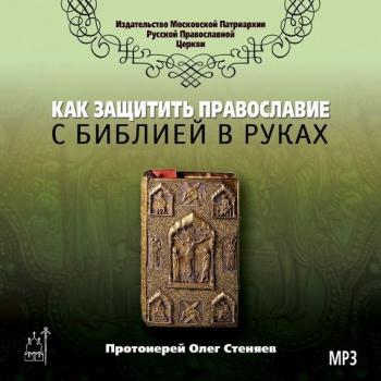 Читать Как защитить Православие с библией в руках - протоиерей Олег Стеняев